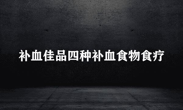 补血佳品四种补血食物食疗