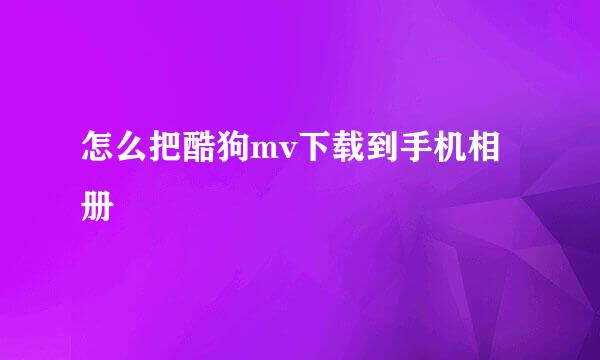 怎么把酷狗mv下载到手机相册