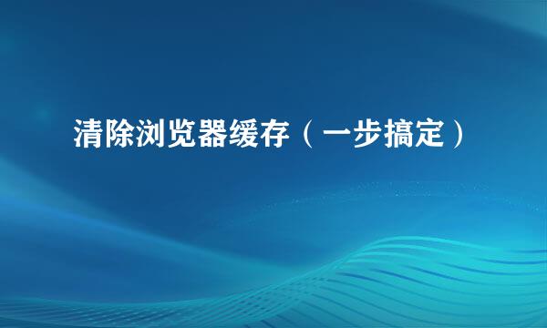 清除浏览器缓存（一步搞定）