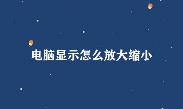 电脑显示怎么放大缩小