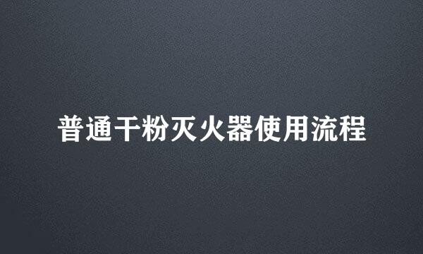 普通干粉灭火器使用流程