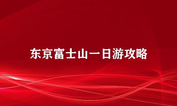 东京富士山一日游攻略