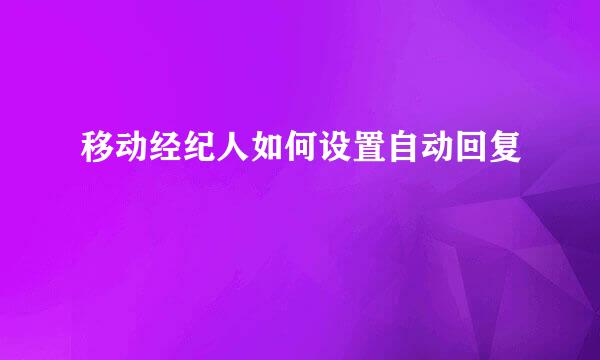 移动经纪人如何设置自动回复
