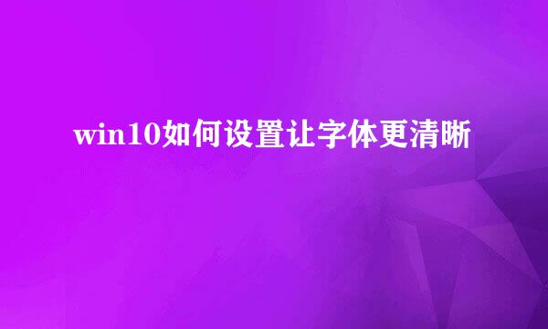 win10如何设置让字体更清晰