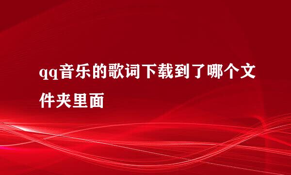 qq音乐的歌词下载到了哪个文件夹里面