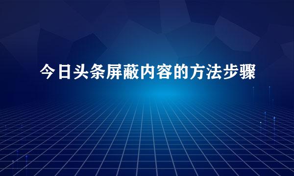 今日头条屏蔽内容的方法步骤