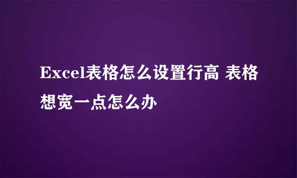 Excel表格怎么设置行高 表格想宽一点怎么办