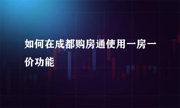 如何在成都购房通使用一房一价功能