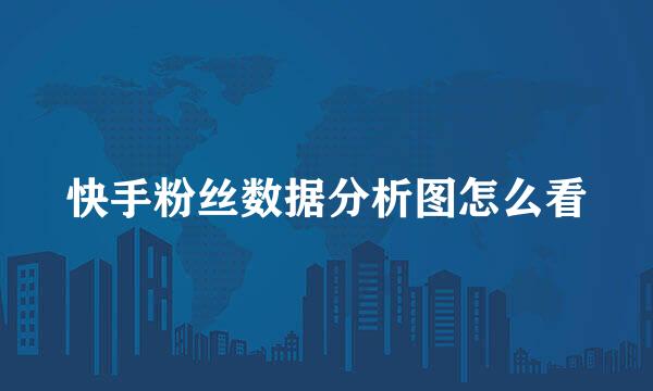 快手粉丝数据分析图怎么看