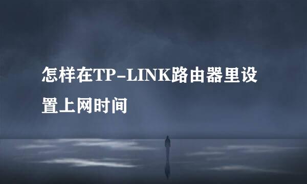 怎样在TP-LINK路由器里设置上网时间
