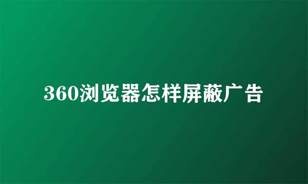 360浏览器怎样屏蔽广告