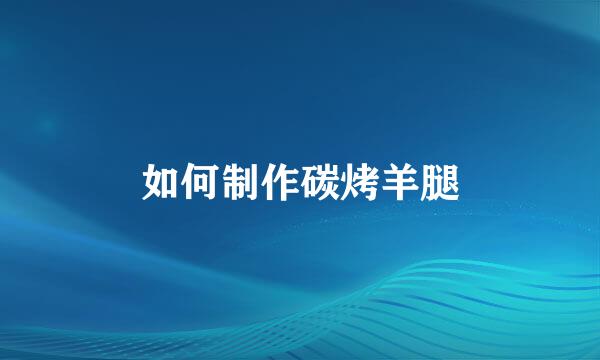 如何制作碳烤羊腿