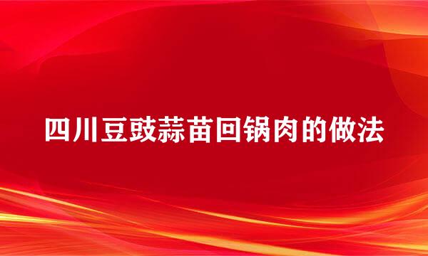 四川豆豉蒜苗回锅肉的做法