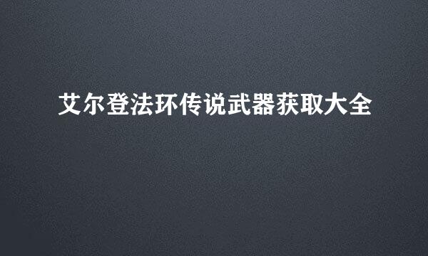 艾尔登法环传说武器获取大全