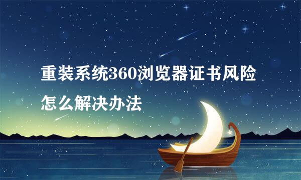 重装系统360浏览器证书风险怎么解决办法