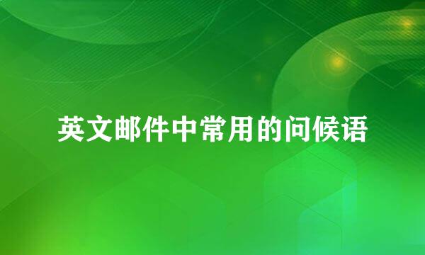 英文邮件中常用的问候语