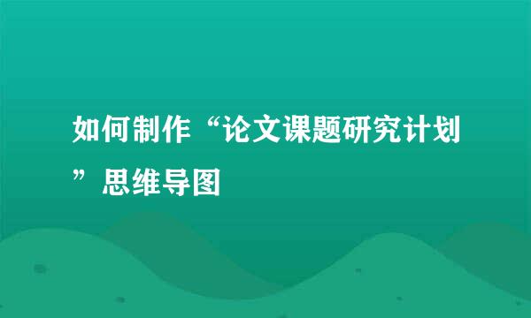 如何制作“论文课题研究计划”思维导图
