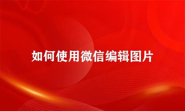 如何使用微信编辑图片