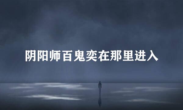 阴阳师百鬼奕在那里进入