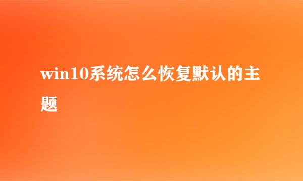 win10系统怎么恢复默认的主题