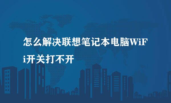 怎么解决联想笔记本电脑WiFi开关打不开