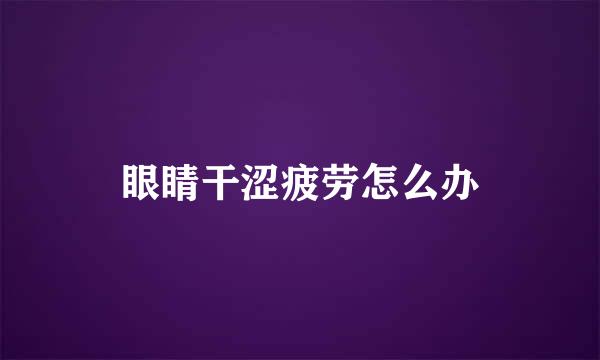眼睛干涩疲劳怎么办