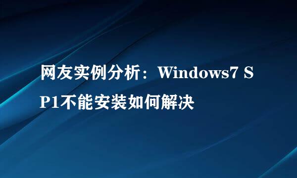 网友实例分析：Windows7 SP1不能安装如何解决