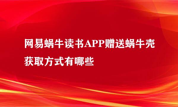 网易蜗牛读书APP赠送蜗牛壳获取方式有哪些