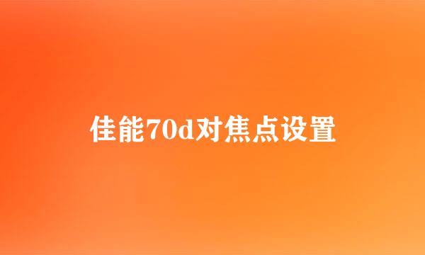 佳能70d对焦点设置
