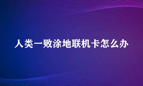 人类一败涂地联机卡怎么办