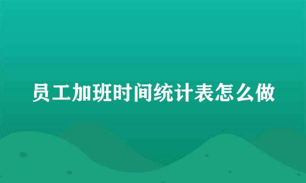 员工加班时间统计表怎么做