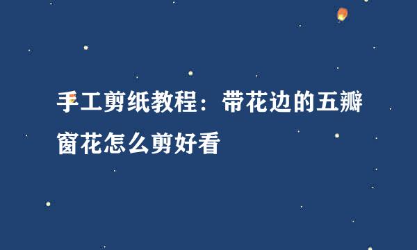 手工剪纸教程：带花边的五瓣窗花怎么剪好看