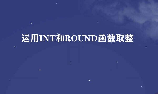 运用INT和ROUND函数取整