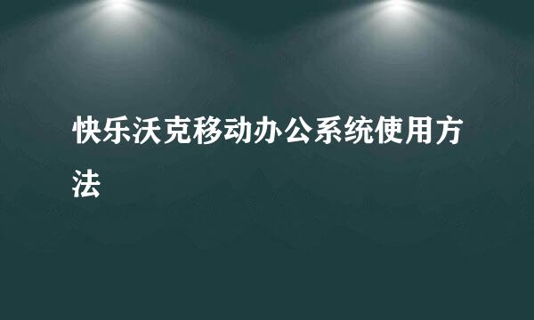快乐沃克移动办公系统使用方法