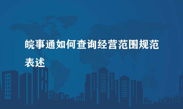皖事通如何查询经营范围规范表述