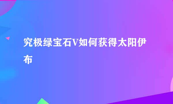 究极绿宝石V如何获得太阳伊布