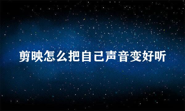 剪映怎么把自己声音变好听