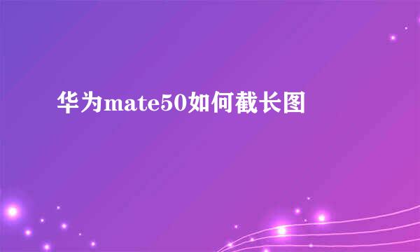 华为mate50如何截长图