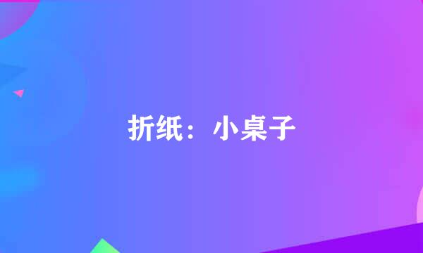 折纸：小桌子