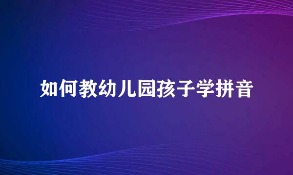 如何教幼儿园孩子学拼音