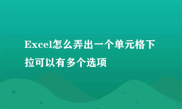 Excel怎么弄出一个单元格下拉可以有多个选项