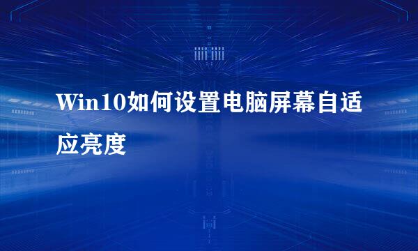 Win10如何设置电脑屏幕自适应亮度