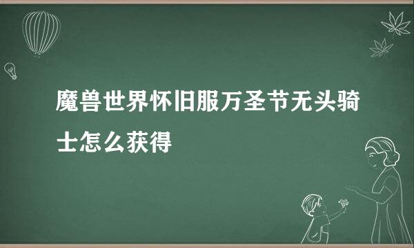 魔兽世界怀旧服万圣节无头骑士怎么获得