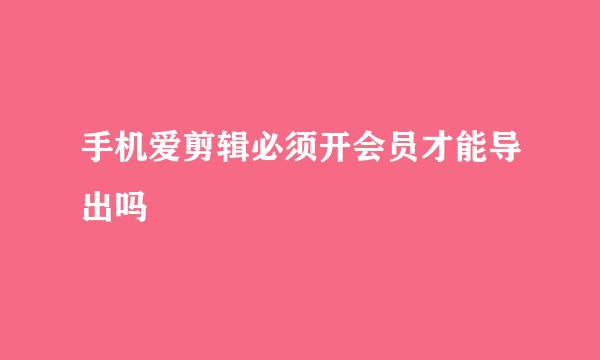 手机爱剪辑必须开会员才能导出吗