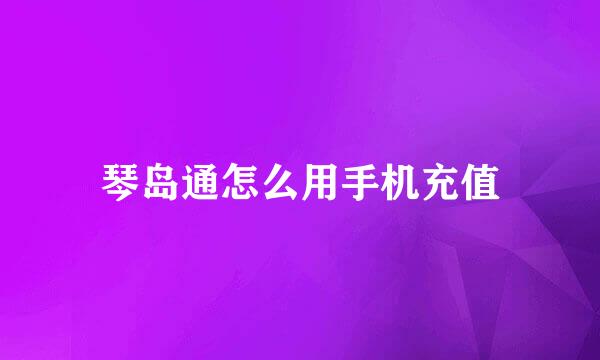 琴岛通怎么用手机充值