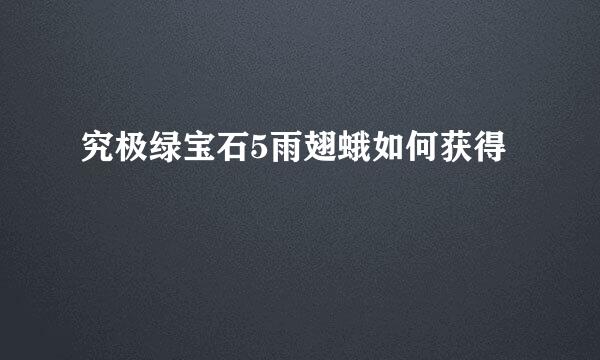 究极绿宝石5雨翅蛾如何获得