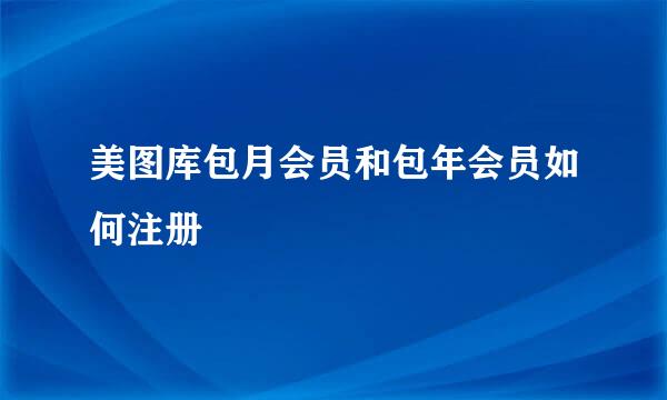 美图库包月会员和包年会员如何注册