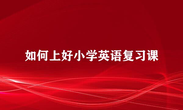如何上好小学英语复习课