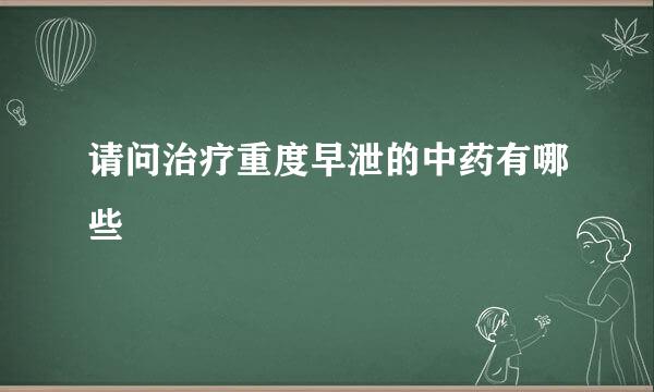 请问治疗重度早泄的中药有哪些