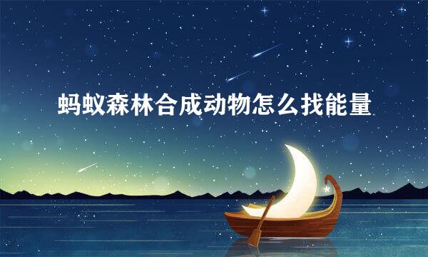 蚂蚁森林合成动物怎么找能量